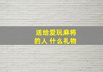 送给爱玩麻将的人 什么礼物